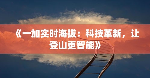 《一加实时海拔：科技革新，让登山更智能》