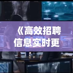 《高效招聘信息实时更新：打造企业人才招募新策略》