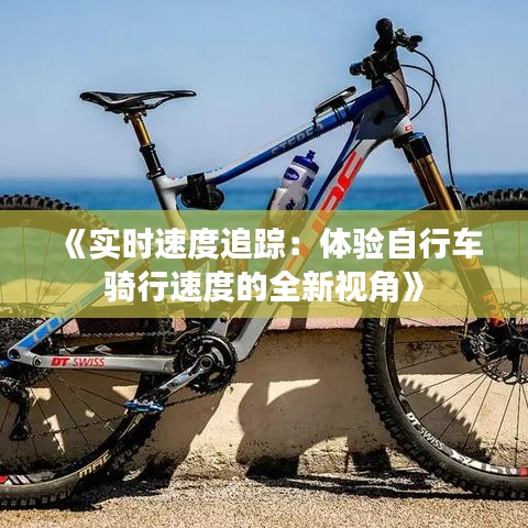 《实时速度追踪：体验自行车骑行速度的全新视角》