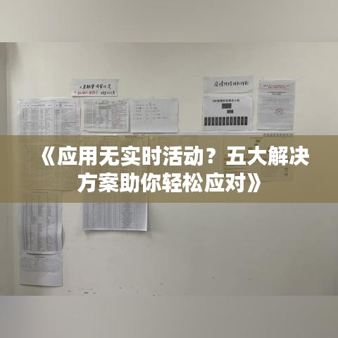 《应用无实时活动？五大解决方案助你轻松应对》