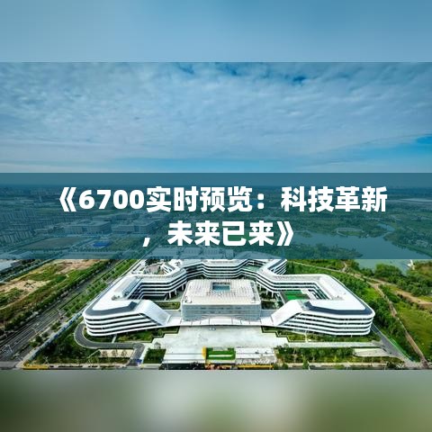 《6700实时预览：科技革新，未来已来》