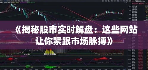 《揭秘股市实时解盘：这些网站让你紧跟市场脉搏》
