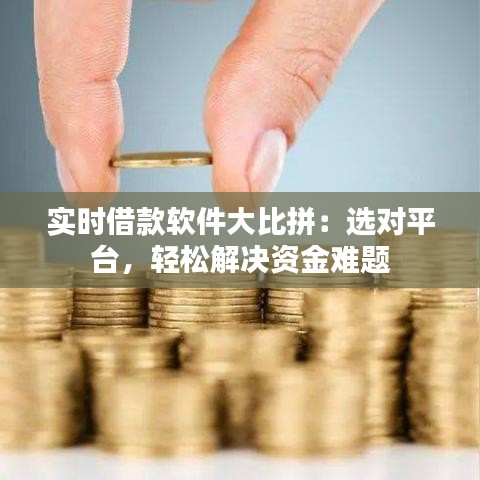 实时借款软件大比拼：选对平台，轻松解决资金难题