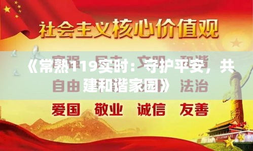 《常熟119实时：守护平安，共建和谐家园》