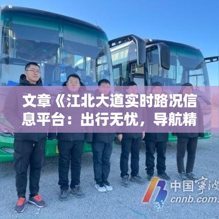 文章《江北大道实时路况信息平台：出行无忧，导航精准导航精准，出行无忧》