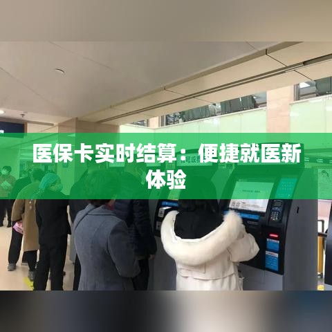 医保卡实时结算：便捷就医新体验