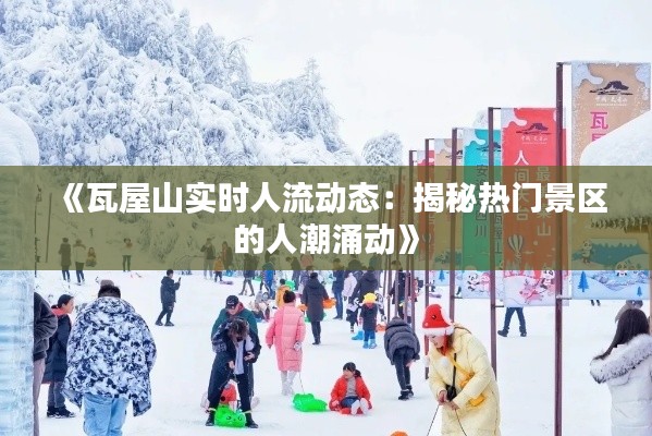 《瓦屋山实时人流动态：揭秘热门景区的人潮涌动》