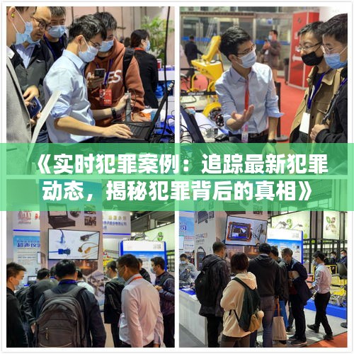 《实时犯罪案例：追踪最新犯罪动态，揭秘犯罪背后的真相》