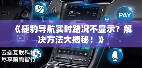 《捷豹导航实时路况不显示？解决方法大揭秘！》