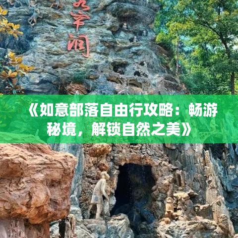 《如意部落自由行攻略：畅游秘境，解锁自然之美》