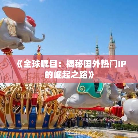 《全球瞩目：揭秘国外热门IP的崛起之路》