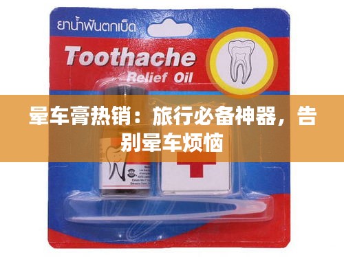 晕车膏热销：旅行必备神器，告别晕车烦恼