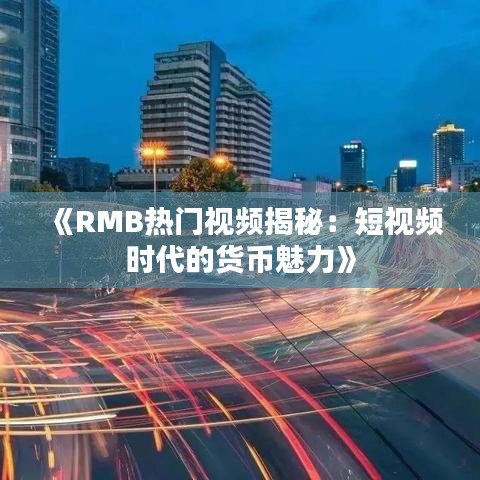 《RMB热门视频揭秘：短视频时代的货币魅力》