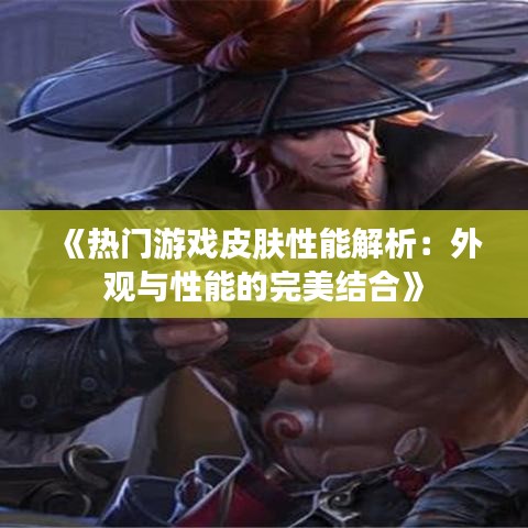 《热门游戏皮肤性能解析：外观与性能的完美结合》