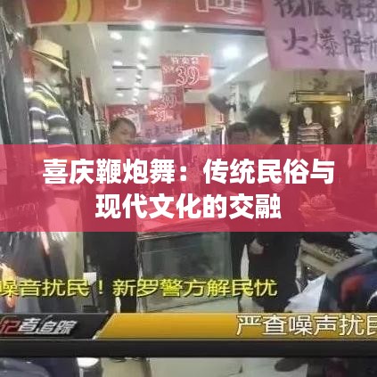 喜庆鞭炮舞：传统民俗与现代文化的交融