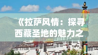 《拉萨风情：探寻西藏圣地的魅力之旅》