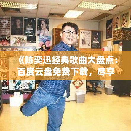 《陈奕迅经典歌曲大盘点：百度云盘免费下载，尽享音乐盛宴》