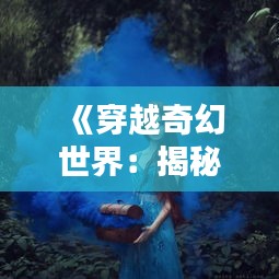 《穿越奇幻世界：揭秘热门魔幻童话的魅力》