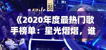 《2020年度最热门歌手榜单：星光熠熠，谁主沉浮？》