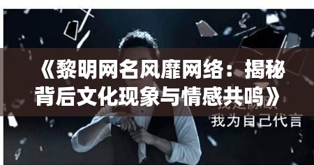 《黎明网名风靡网络：揭秘背后文化现象与情感共鸣》
