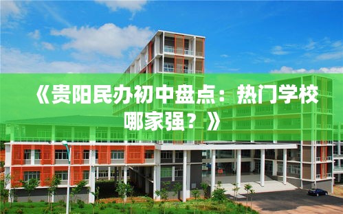 《贵阳民办初中盘点：热门学校哪家强？》