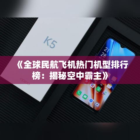 《全球民航飞机热门机型排行榜：揭秘空中霸主》