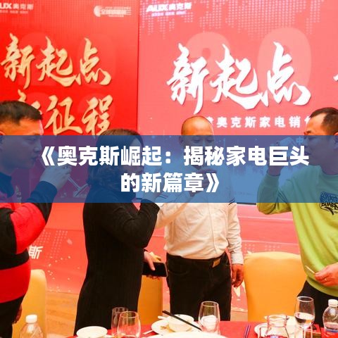 《奥克斯崛起：揭秘家电巨头的新篇章》