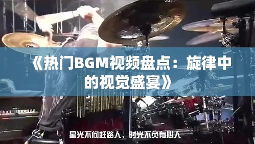 《热门BGM视频盘点：旋律中的视觉盛宴》