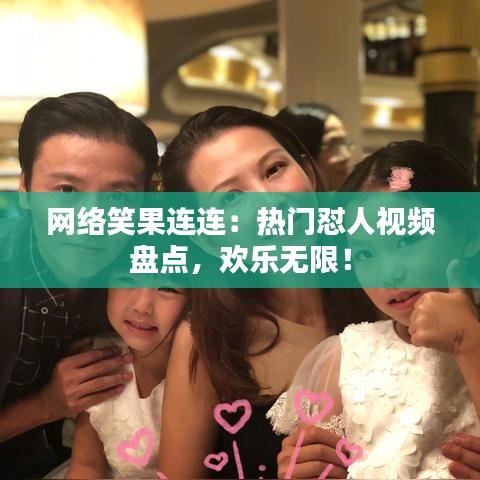 网络笑果连连：热门怼人视频盘点，欢乐无限！