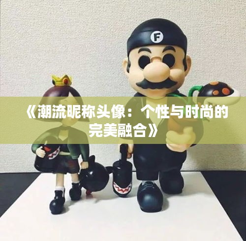 《潮流昵称头像：个性与时尚的完美融合》