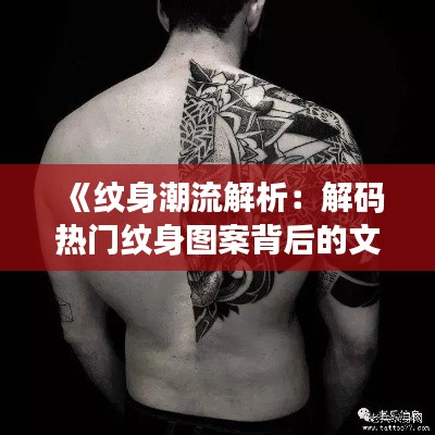 《纹身潮流解析：解码热门纹身图案背后的文化意义》
