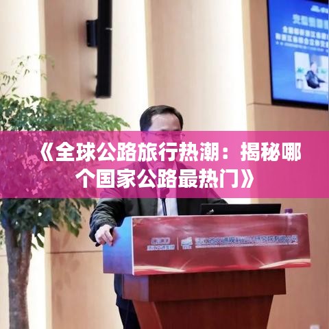 《全球公路旅行热潮：揭秘哪个国家公路最热门》