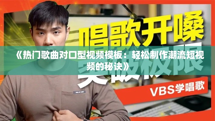 《热门歌曲对口型视频模板：轻松制作潮流短视频的秘诀》