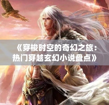 《穿梭时空的奇幻之旅：热门穿越玄幻小说盘点》