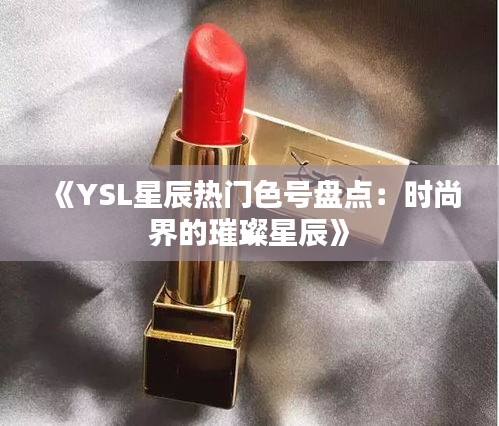 《YSL星辰热门色号盘点：时尚界的璀璨星辰》