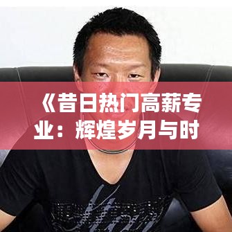 《昔日热门高薪专业：辉煌岁月与时代变迁》