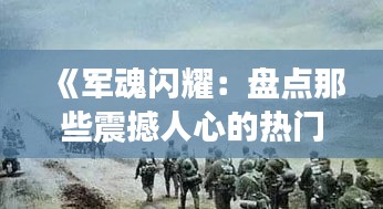《军魂闪耀：盘点那些震撼人心的热门军队照》