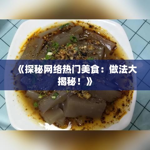 《探秘网络热门美食：做法大揭秘！》