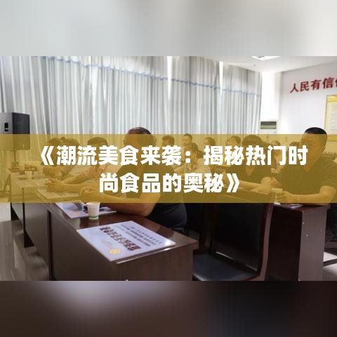 《潮流美食来袭：揭秘热门时尚食品的奥秘》