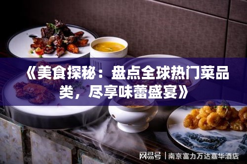 《美食探秘：盘点全球热门菜品类，尽享味蕾盛宴》