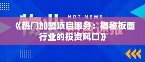 《热门加盟项目服务：揭秘板面行业的投资风口》