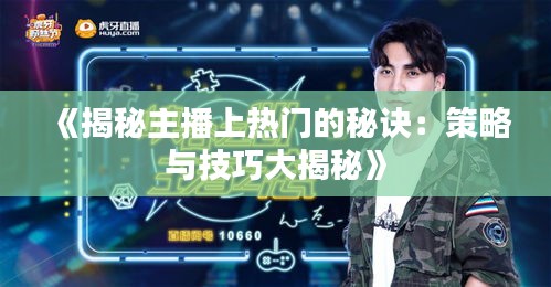 《揭秘主播上热门的秘诀：策略与技巧大揭秘》