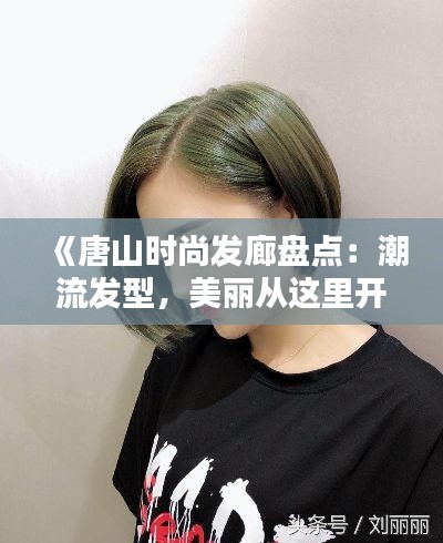 《唐山时尚发廊盘点：潮流发型，美丽从这里开始》