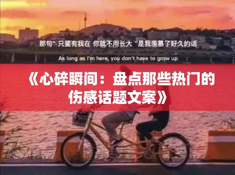 《心碎瞬间：盘点那些热门的伤感话题文案》