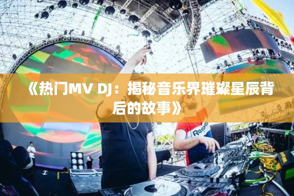 《热门MV DJ：揭秘音乐界璀璨星辰背后的故事》