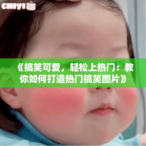 《搞笑可爱，轻松上热门：教你如何打造热门搞笑图片》