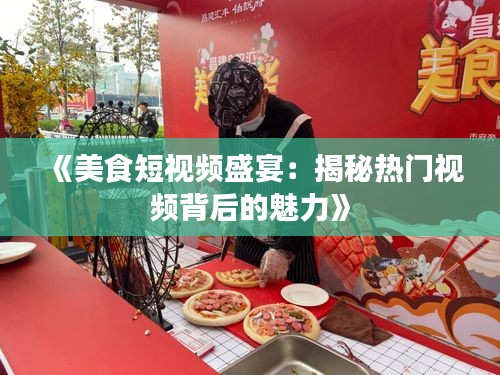 《美食短视频盛宴：揭秘热门视频背后的魅力》