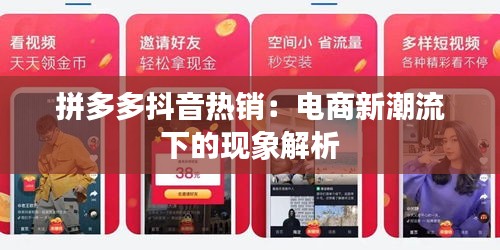 拼多多抖音热销：电商新潮流下的现象解析