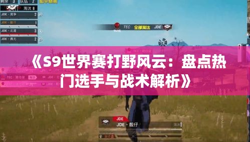 《S9世界赛打野风云：盘点热门选手与战术解析》
