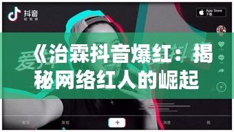 《治霖抖音爆红：揭秘网络红人的崛起之路》